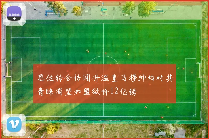 恩佐转会传闻升温皇马穆帅均对其青睐渴望加盟欲价12亿镑