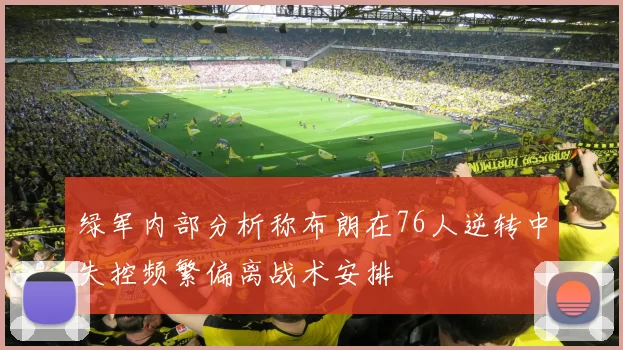 绿军内部分析称布朗在76人逆转中失控频繁偏离战术安排