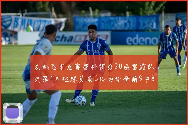 麦凯恩季后赛替补得分20成雷霆队史第4年轻球员前3均为哈登前9中8席次占据