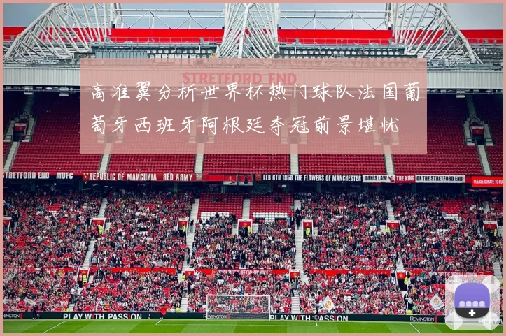 高准翼分析世界杯热门球队法国葡萄牙西班牙阿根廷夺冠前景堪忧