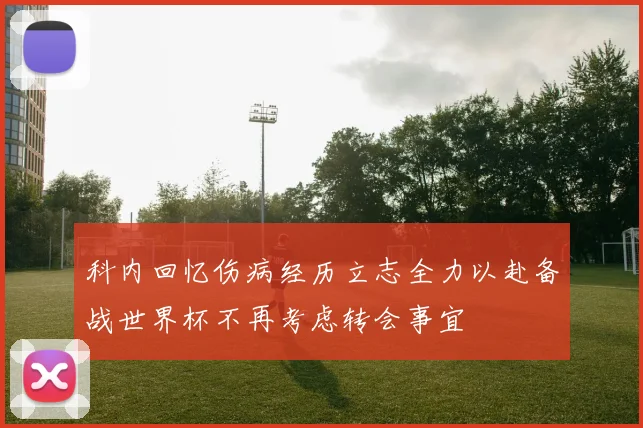 科内回忆伤病经历立志全力以赴备战世界杯不再考虑转会事宜