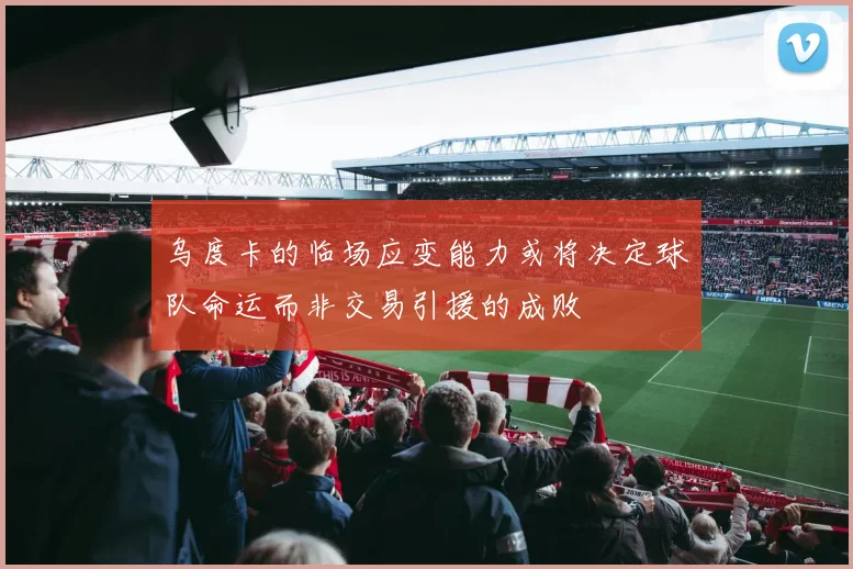 乌度卡的临场应变能力或将决定球队命运而非交易引援的成败
